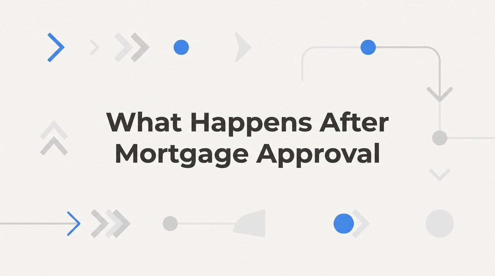 What Happens After Mortgage Approval: Your Step-by-Step Closing Roadmap